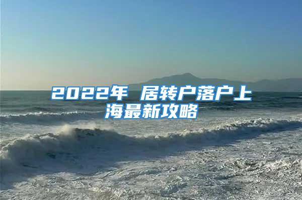 2022年 居轉(zhuǎn)戶落戶上海最新攻略