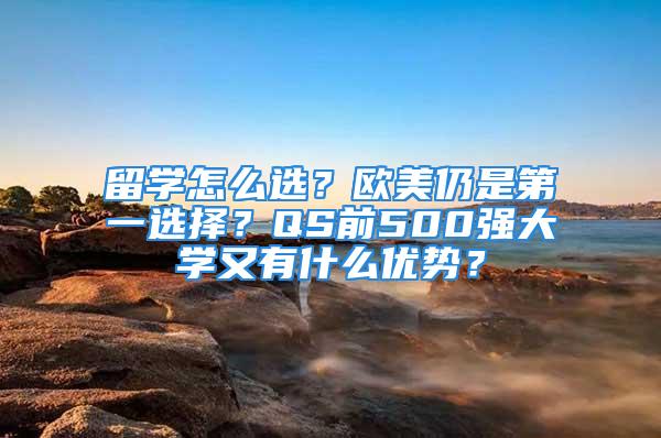 留學(xué)怎么選？歐美仍是第一選擇？QS前500強大學(xué)又有什么優(yōu)勢？