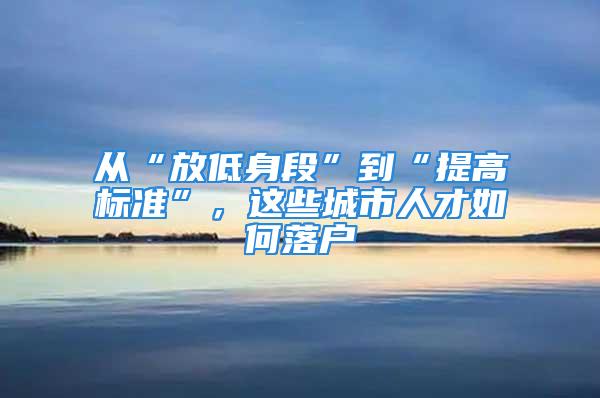 從“放低身段”到“提高標(biāo)準(zhǔn)”，這些城市人才如何落戶