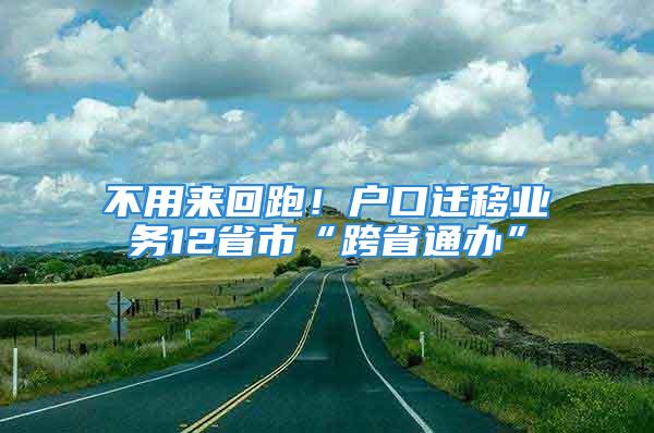 不用來回跑！戶口遷移業(yè)務(wù)12省市“跨省通辦”