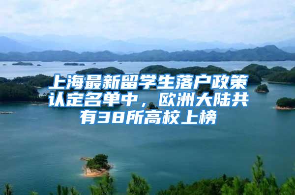 上海最新留學(xué)生落戶政策認(rèn)定名單中，歐洲大陸共有38所高校上榜