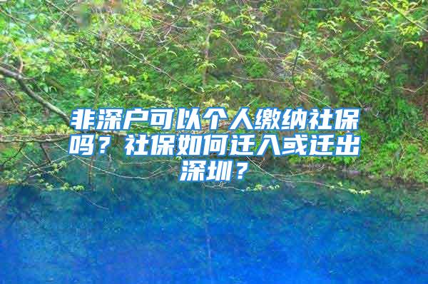 非深戶可以個(gè)人繳納社保嗎？社保如何遷入或遷出深圳？