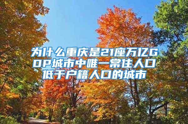 為什么重慶是21座萬億GDP城市中唯一常住人口低于戶籍人口的城市