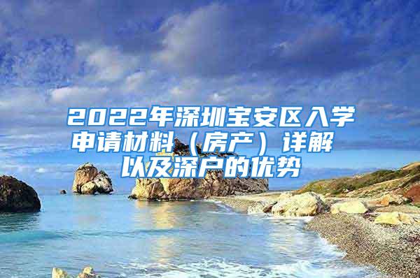 2022年深圳寶安區(qū)入學(xué)申請材料（房產(chǎn)）詳解 以及深戶的優(yōu)勢