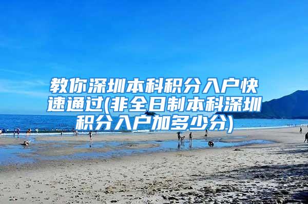 教你深圳本科積分入戶快速通過(guò)(非全日制本科深圳積分入戶加多少分)