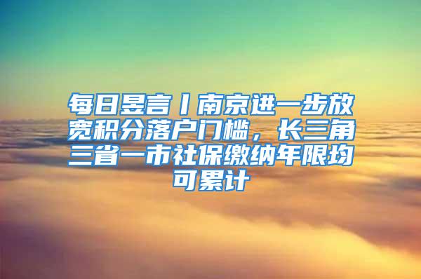 每日昱言丨南京進一步放寬積分落戶門檻，長三角三省一市社保繳納年限均可累計