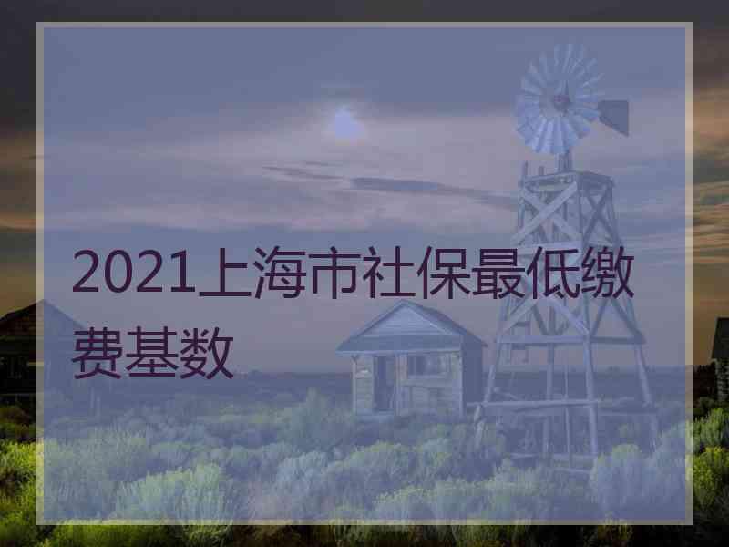 2021上海市社保最低繳費(fèi)基數(shù)