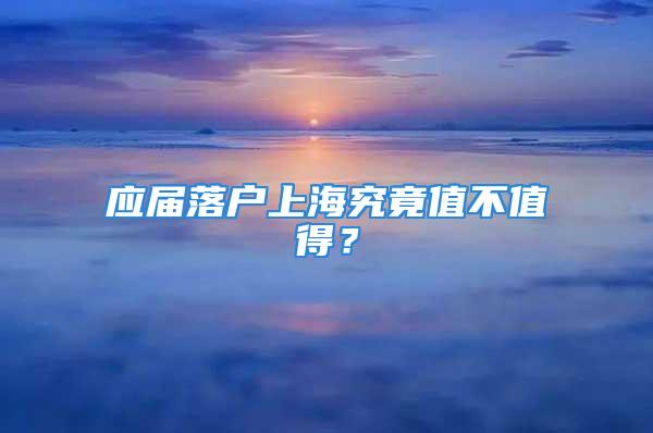 應(yīng)屆落戶上海究竟值不值得？