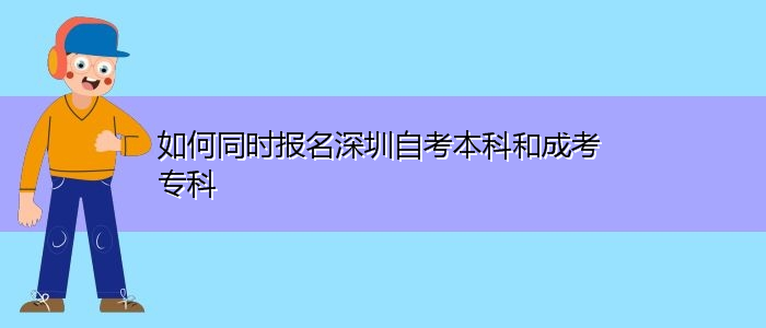 如何同時(shí)報(bào)名深圳自考本科和成考專(zhuān)科