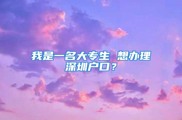 我是一名大專生 想辦理深圳戶口？