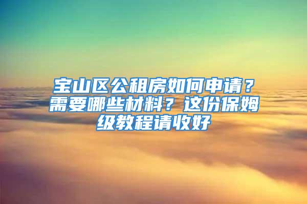 寶山區(qū)公租房如何申請(qǐng)？需要哪些材料？這份保姆級(jí)教程請(qǐng)收好→