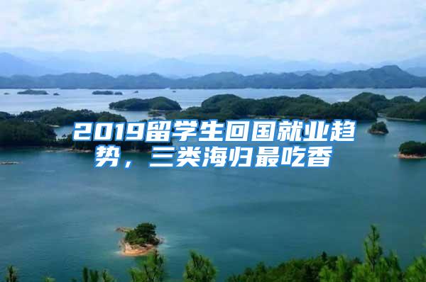 2019留學(xué)生回國(guó)就業(yè)趨勢(shì)，三類海歸最吃香