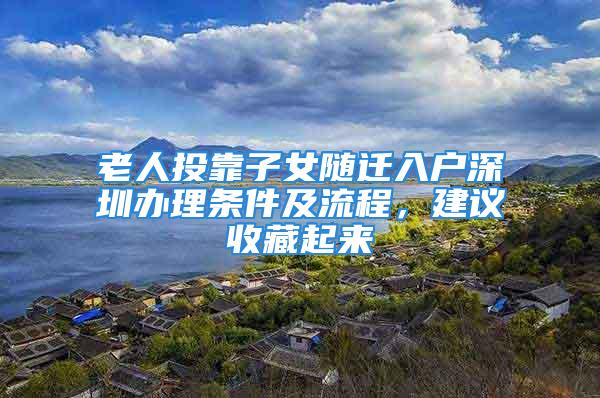 老人投靠子女隨遷入戶深圳辦理?xiàng)l件及流程，建議收藏起來