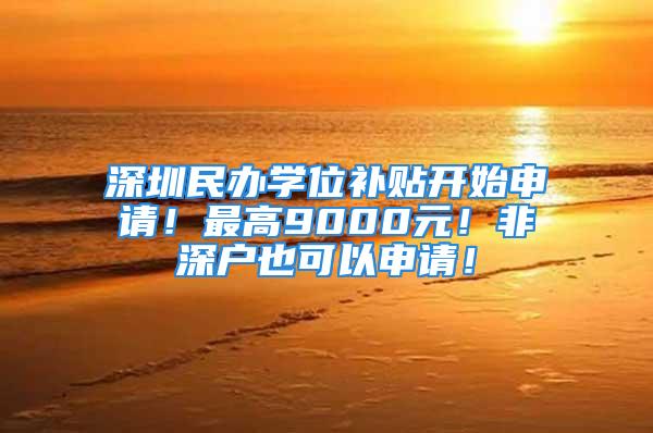 深圳民辦學位補貼開始申請！最高9000元！非深戶也可以申請！