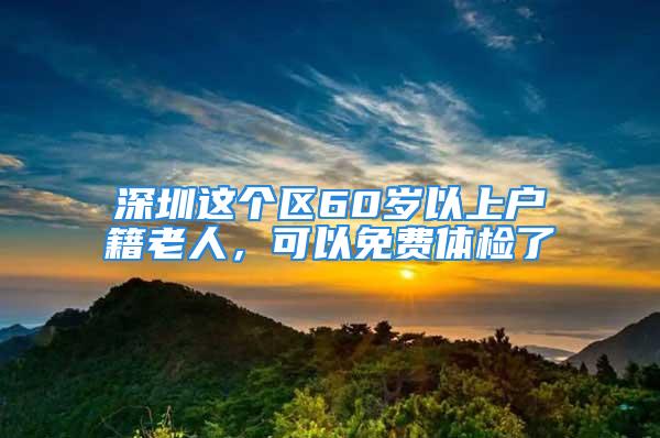 深圳這個區(qū)60歲以上戶籍老人，可以免費體檢了