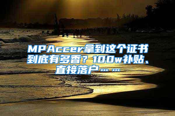 MPAccer拿到這個證書到底有多香？100w補貼、直接落戶……