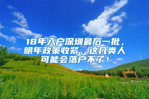 18年入戶深圳最后一批，明年政策收緊，這幾類人可能會落戶不了！