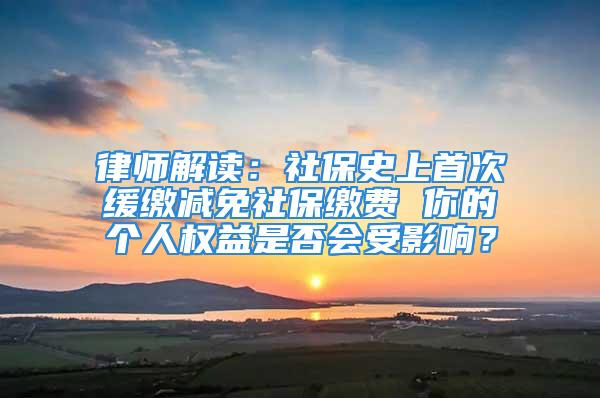 律師解讀：社保史上首次緩繳減免社保繳費 你的個人權(quán)益是否會受影響？