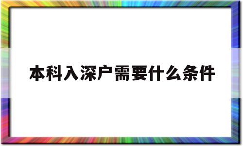 本科入深戶需要什么條件(本科入深戶需要什么條件2021) 深圳核準入戶