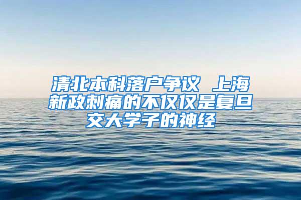 清北本科落戶爭議 上海新政刺痛的不僅僅是復(fù)旦交大學(xué)子的神經(jīng)