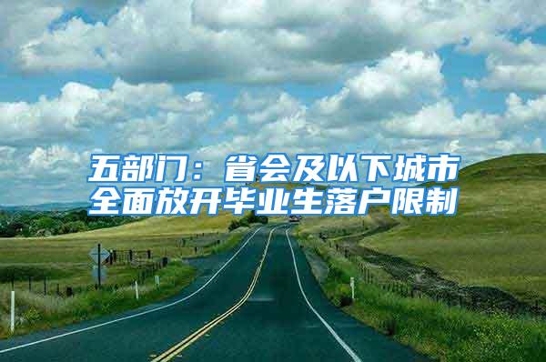 五部門：省會(huì)及以下城市全面放開畢業(yè)生落戶限制