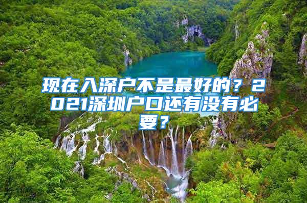 現(xiàn)在入深戶不是最好的？2021深圳戶口還有沒有必要？