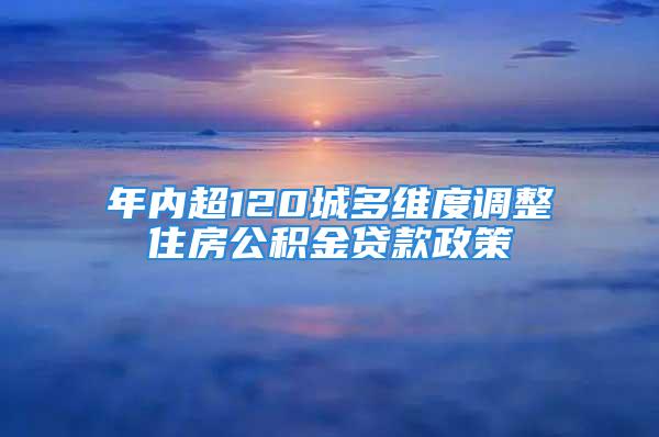 年內超120城多維度調整住房公積金貸款政策