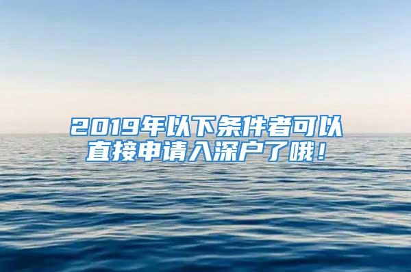 2019年以下條件者可以直接申請入深戶了哦！