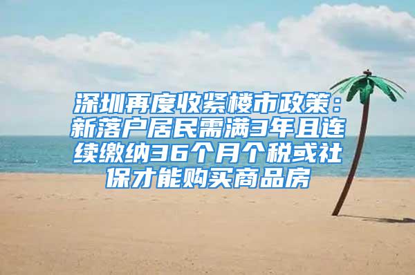 深圳再度收緊樓市政策：新落戶居民需滿3年且連續(xù)繳納36個月個稅或社保才能購買商品房