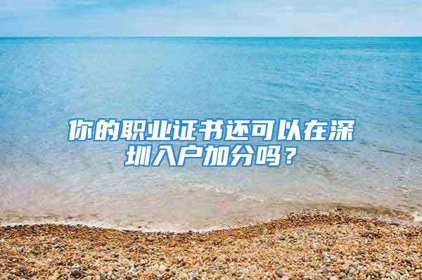 你的職業(yè)證書(shū)還可以在深圳入戶加分嗎？