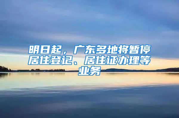 明日起，廣東多地將暫停居住登記、居住證辦理等業(yè)務(wù)