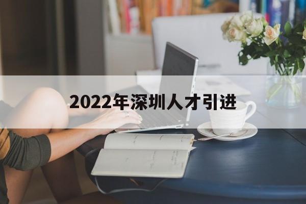 2022年深圳人才引進(jìn)(2022年深圳人才引進(jìn)官網(wǎng)) 深圳學(xué)歷入戶