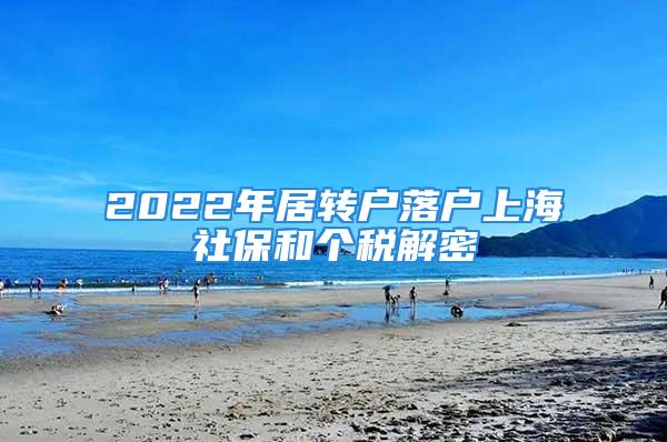 2022年居轉(zhuǎn)戶落戶上海社保和個(gè)稅解密