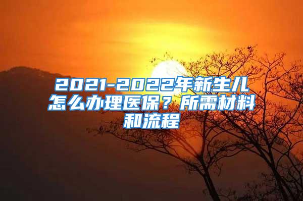 2021-2022年新生兒怎么辦理醫(yī)保？所需材料和流程