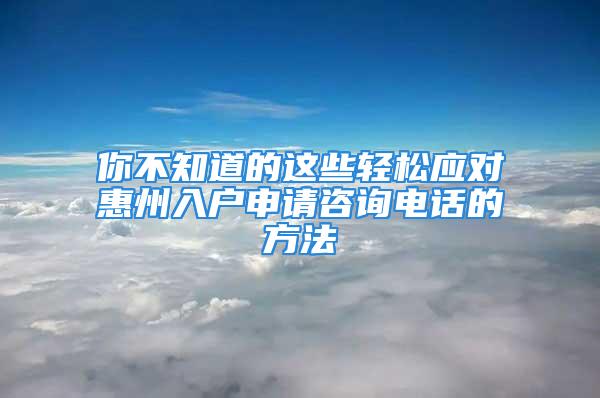 你不知道的這些輕松應(yīng)對(duì)惠州入戶申請(qǐng)咨詢電話的方法