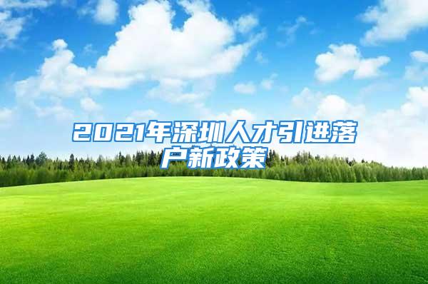 2021年深圳人才引進(jìn)落戶新政策