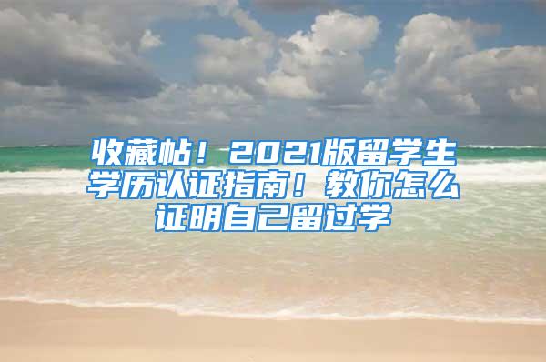 收藏帖！2021版留學(xué)生學(xué)歷認(rèn)證指南！教你怎么證明自己留過學(xué)