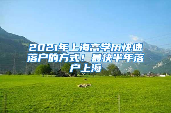 2021年上海高學(xué)歷快速落戶(hù)的方式！最快半年落戶(hù)上海