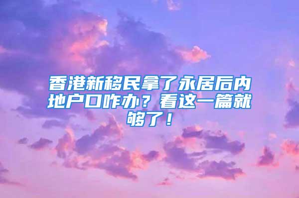 香港新移民拿了永居后內(nèi)地戶口咋辦？看這一篇就夠了！