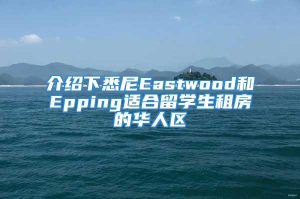 介紹下悉尼Eastwood和Epping適合留學(xué)生租房的華人區(qū)