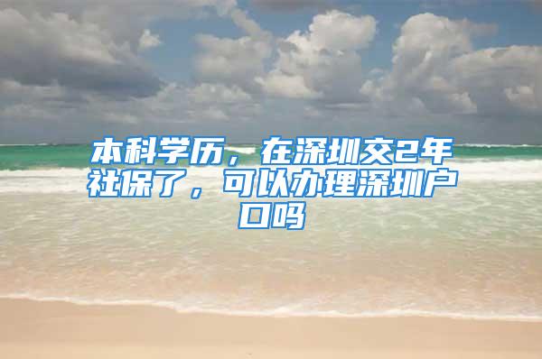 本科學(xué)歷，在深圳交2年社保了，可以辦理深圳戶口嗎