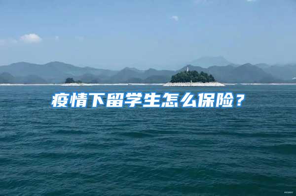 疫情下留學(xué)生怎么保險(xiǎn)？