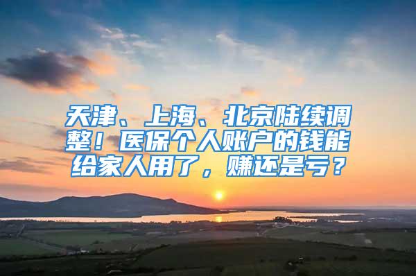 天津、上海、北京陸續(xù)調(diào)整！醫(yī)保個(gè)人賬戶的錢能給家人用了，賺還是虧？