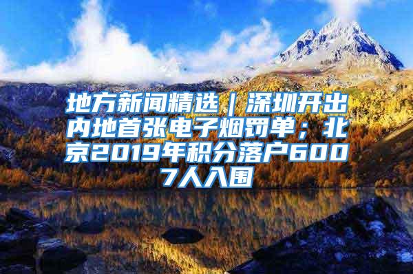 地方新聞精選｜深圳開(kāi)出內(nèi)地首張電子煙罰單；北京2019年積分落戶(hù)6007人入圍