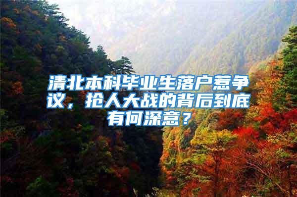 清北本科畢業(yè)生落戶惹爭(zhēng)議，搶人大戰(zhàn)的背后到底有何深意？