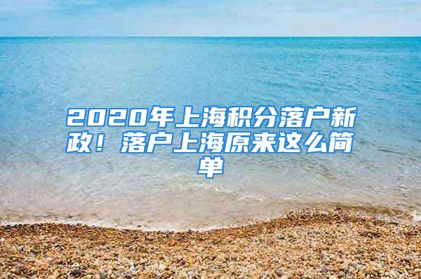 2020年上海積分落戶新政！落戶上海原來這么簡單