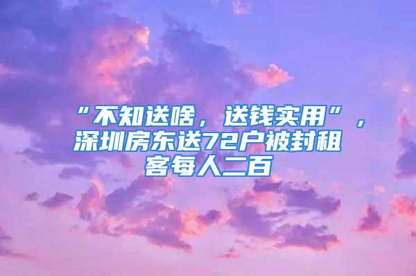 “不知送啥，送錢實(shí)用”，深圳房東送72戶被封租客每人二百