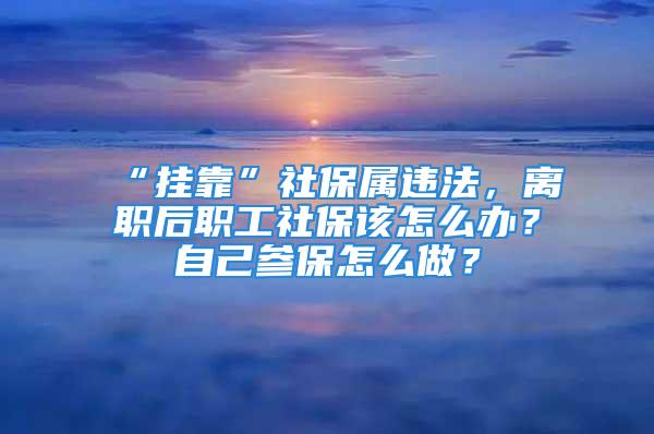 “掛靠”社保屬違法，離職后職工社保該怎么辦？自己參保怎么做？