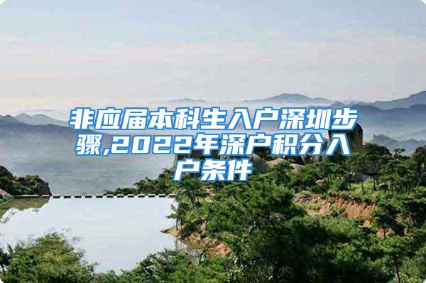 非應屆本科生入戶深圳步驟,2022年深戶積分入戶條件