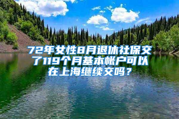 72年女性8月退休社保交了119個月基本帳戶可以在上海繼續(xù)交嗎？